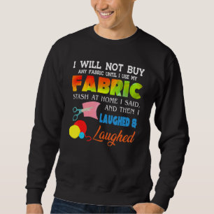 I Will Not Buy Any Fabric Until I Use My Fabric St Sweatshirt