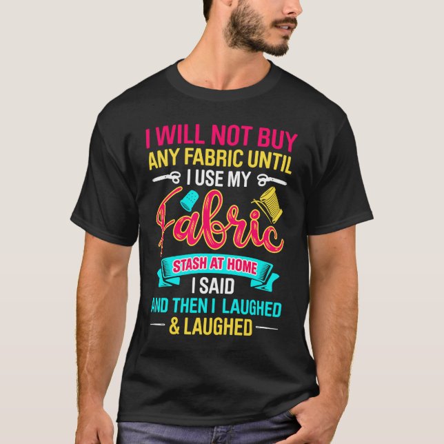 I Will Not Buy Any Fabric Until Use My Fabric Stas T-Shirt (Front)