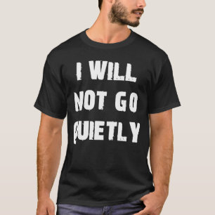 I Will Not Go Quietly Protest T-Shirt