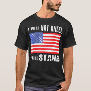 I Will Not Kneel I Will Stand Proud American Flag T-Shirt
