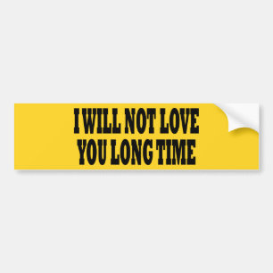 I WILL NOT LOVE YOU LONG TIME BUMPER STICKER