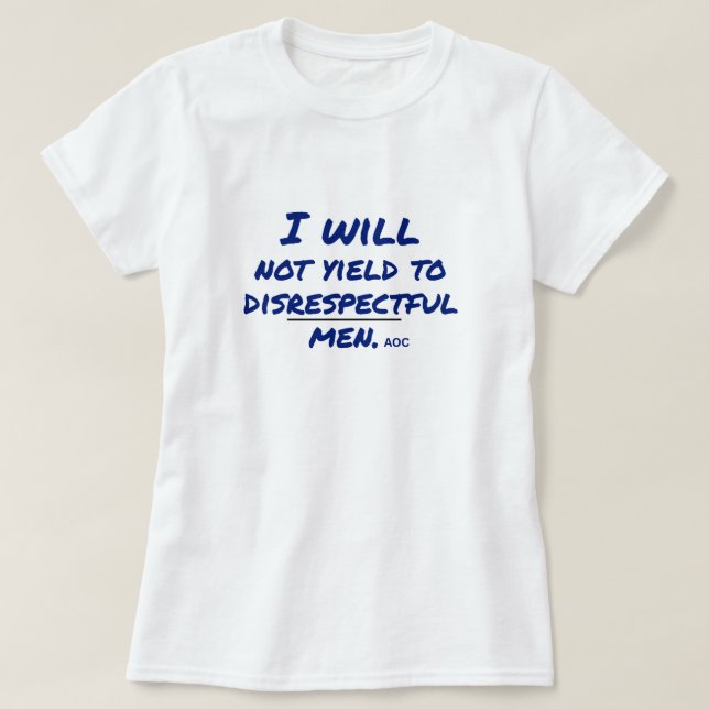 I Will Not Yield to Disrespectful Men AOC Protest  T-Shirt (Design Front)