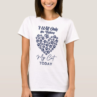 I Will Only Be Talking To My Cat Today T-Shirt