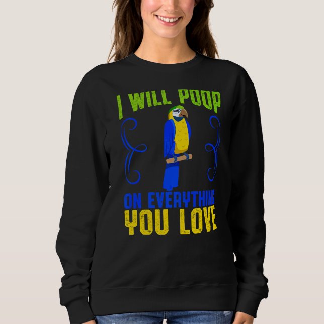 I Will Poop On Everything You Love Parrot Owner Sweatshirt (Front)