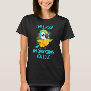 I Will Poop On Everything You Love Pet Bird Conure T-Shirt