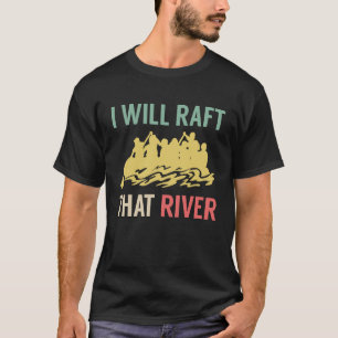 I Will Raft That River Rafting River Rafter T-Shirt