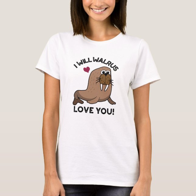 I Will Walrus Love You Funny Animal Pun  T-Shirt (Front)