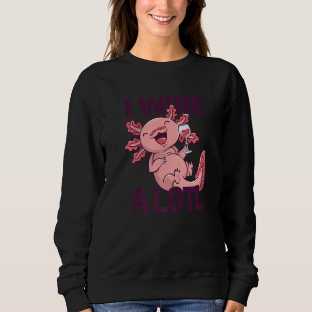 I Wine a lotl   Drinking Axolotl Sweatshirt (Front)