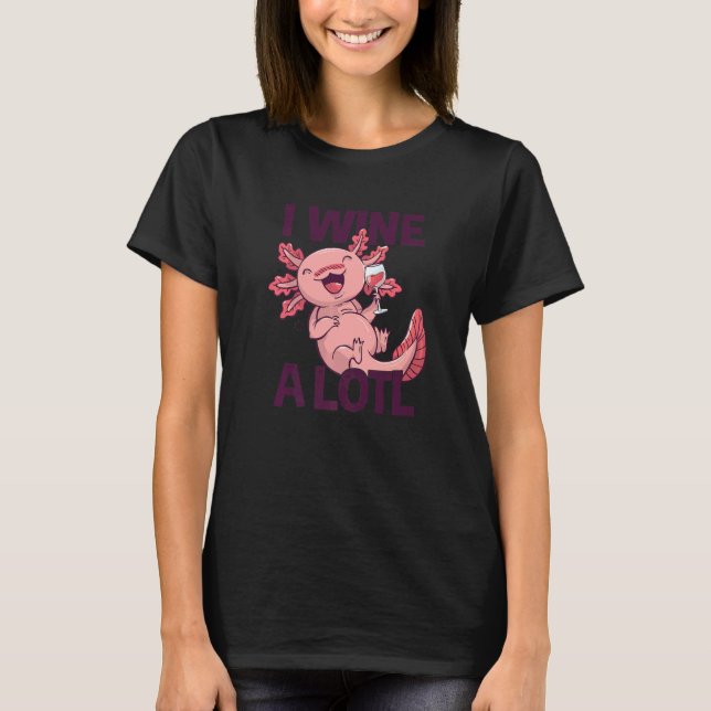 I Wine a lotl   Drinking Axolotl T-Shirt (Front)