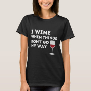 I Wine When Things Don Go My Way Wine Glass Fitte T-Shirt