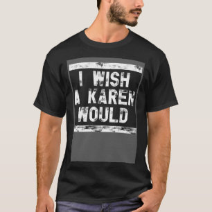 I Wish A Karen Would 1 T-Shirt