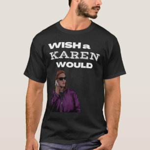 I wish a Karen would make  Karen T-Shirt