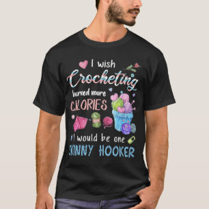 I Wish Crocheting Burned More Calories I Would Be T-Shirt