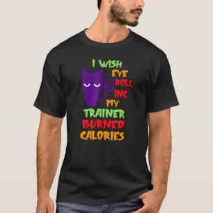 I Wish Eye Rolling My Rainor Burned Calories Cat W T-Shirt