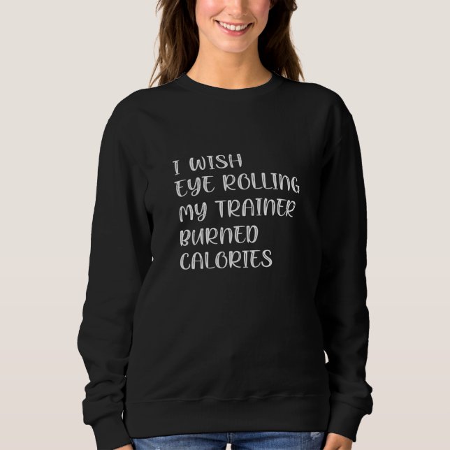 I Wish Eye Rolling My Trainer Burned Calories 2 Sweatshirt (Front)