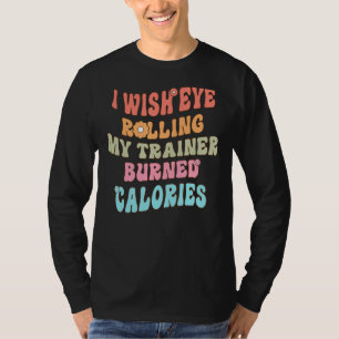 I Wish Eye Rolling My Trainer Burned Calories Cute T-Shirt