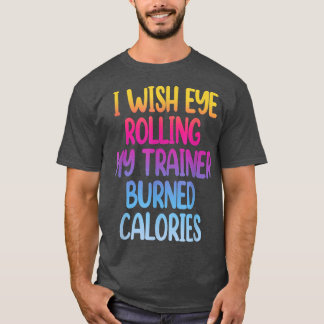 I Wish Eye Rolling My Trainer Burned Calories Funn T-Shirt