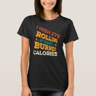 I Wish Eye Rolling My Trainer Burned Calories Gy T-Shirt