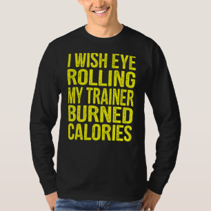 I Wish Eye Rolling My Trainer Burned Calories  Gym T-Shirt