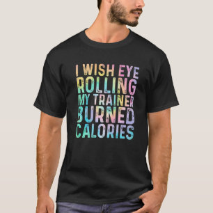 I Wish Eye Rolling My Trainer Burned Calories  Tie T-Shirt