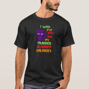 I Wish Eye Rolling My Trainor Burned Calories Cat T-Shirt