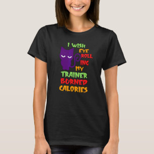 I Wish Eye Rolling My Trainor Burned Calories Cat T-Shirt