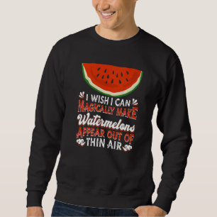 I Wish I Can Magically Make Watermelons Appear Wa Sweatshirt