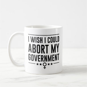 I Wish I Could Abort My Government Coffee Mug