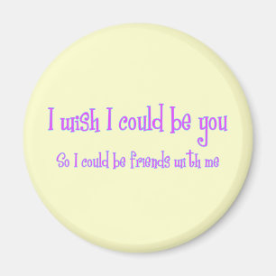 I wish I could be you Magnet