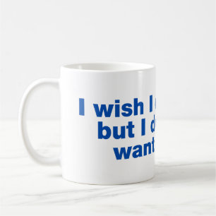 I wish I could, but I don’t want to Coffee Mug