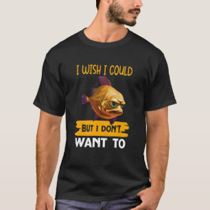 I Wish I Could   But I Don't Want To T-Shirt