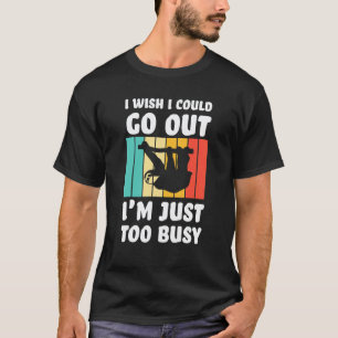 I wish I could go out I'm just too busy sloth lazy T-Shirt