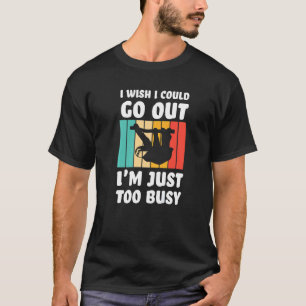 I wish I could go out I'm just too busy sloth lazy T-Shirt