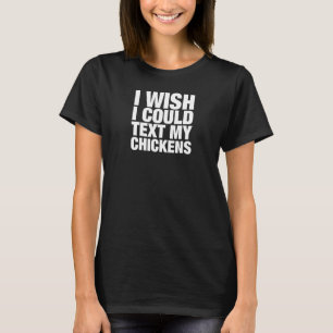 I Wish I Could Text My Chickens T-Shirt