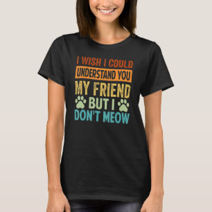 I Wish I Could Understand You My Friend - But I Do T-Shirt