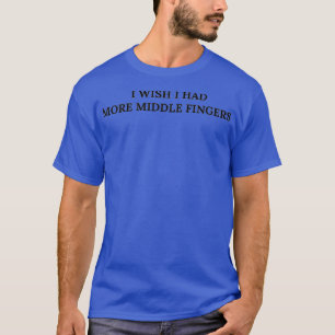 I wish I had more middle fingers T-Shirt