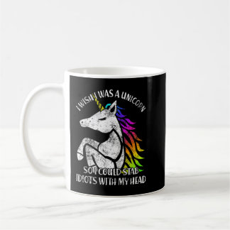 I Wish I Was A Unicorn So I Could Stab Idiots With Coffee Mug