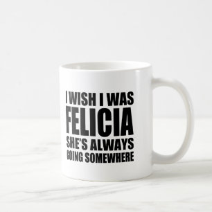 I wish I was Felicia funny Bye Felicia mug