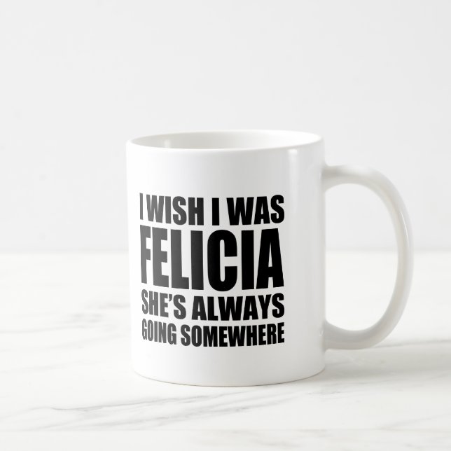 I wish I was Felicia funny Bye Felicia mug (Right)