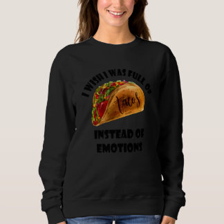 I Wish I Was Full Of Tacos Instead Of Emotions Sweatshirt