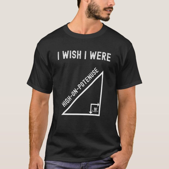 I Wish I Were High On Potenuse Funny Geometry Math T-Shirt (Front)