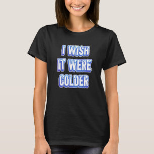 I Wish It Were Colder_11 T-Shirt