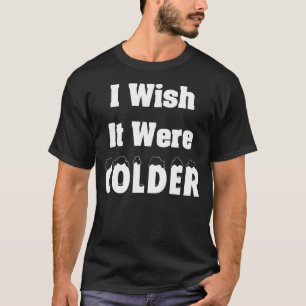 I Wish It Were Colder_30 T-Shirt