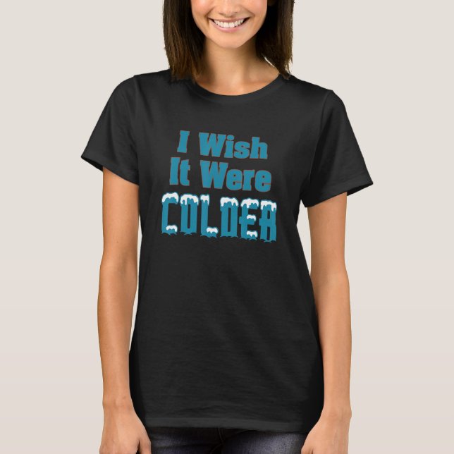 I Wish It Were Colder Funny Sarcastic_4 T-Shirt (Front)