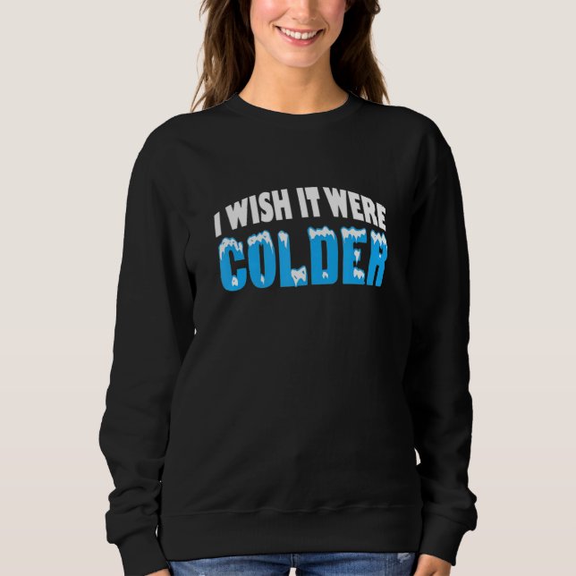 I wish it were colder funny weather quote_2 sweatshirt (Front)