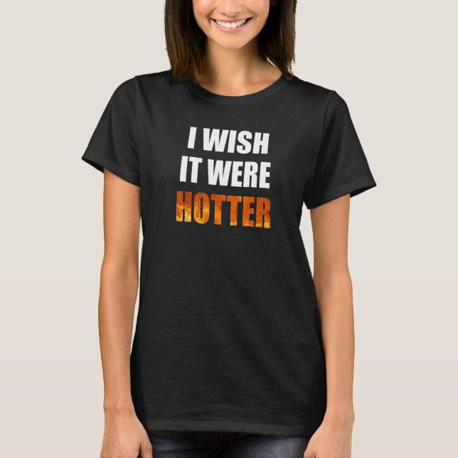 I Wish It Were Hotter Funny Novelty Hot Heat Lover T-Shirt (Front)