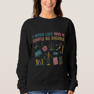 I Wish Life Was As Simple As Calculus Mathematicia Sweatshirt