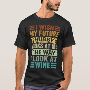 I Wish My Future Hubby Looks At Me The Way I Look T-Shirt