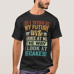 I Wish My Future Wife Looks At Me The Way I Look A T-Shirt