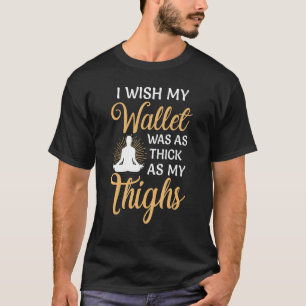 I Wish My Wallet Was As Thick As My Thighs T-Shirt